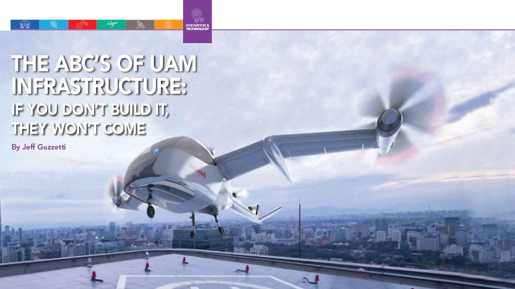 The ABC’s of UAM Infrastructure: If You Don’t Build It, They Won’t Come By Jeff Guzzetti